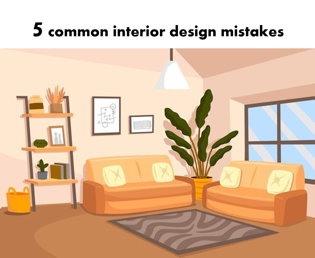 5 Common Interior Design Mistakes and How to Avoid Them